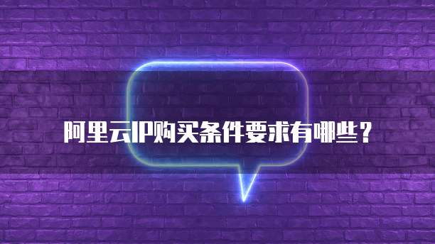 阿里云IP购买条件要求有哪些？