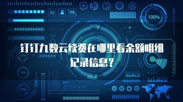 钉钉九数云续费在哪里看余额明细记录信息？
