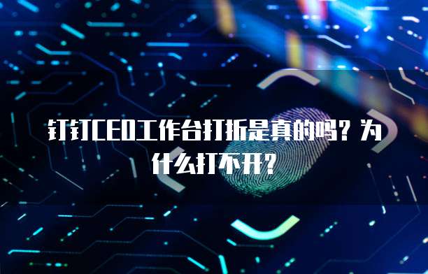 钉钉CEO工作台打折是真的吗？为什么打不开？