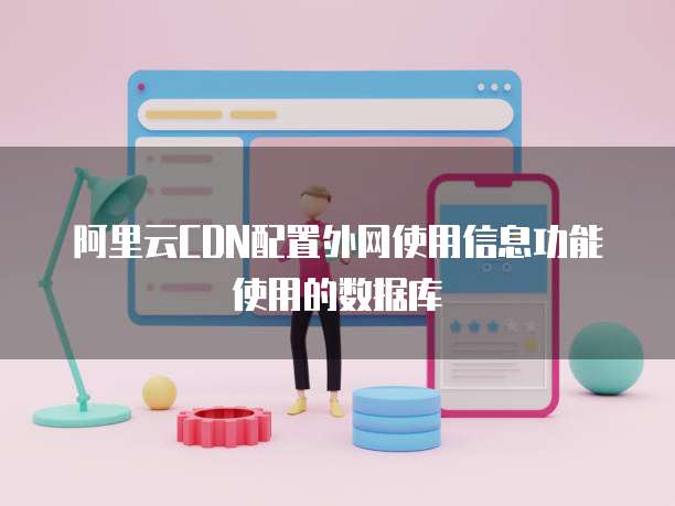 阿里云CDN配置外网使用信息功能使用的数据库