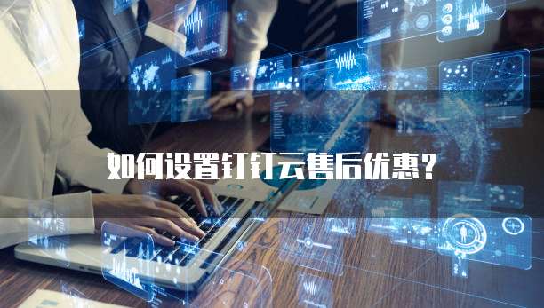 如何设置钉钉云售后优惠？
