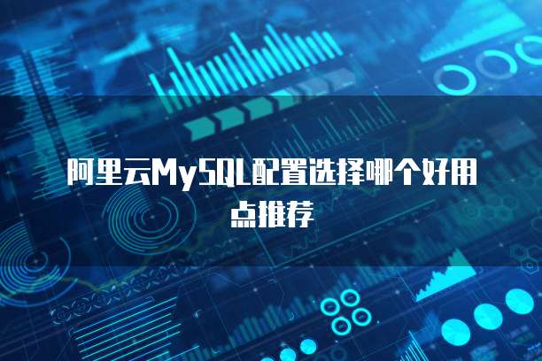 阿里云MySQL配置选择哪个好用点推荐