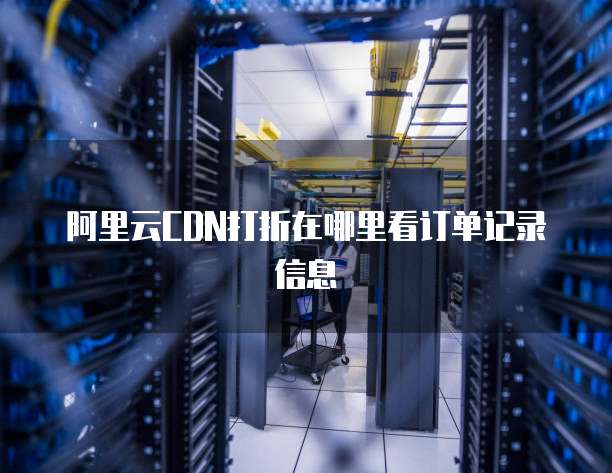 阿里云CDN打折在哪里看订单记录信息