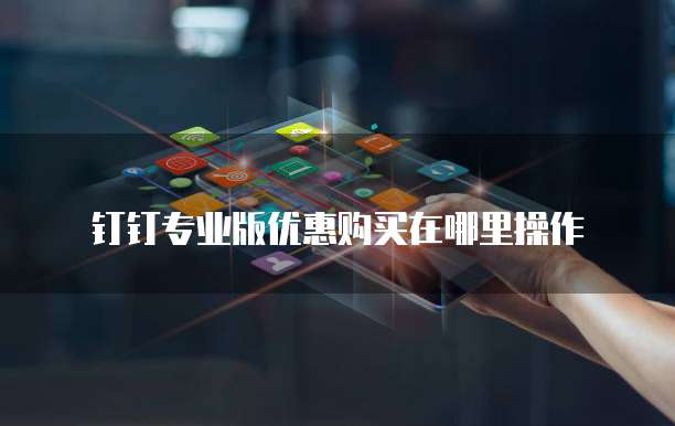 钉钉专业版优惠购买在哪里操作