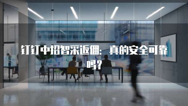 钉钉中招智采返佣:真的安全可靠吗?
