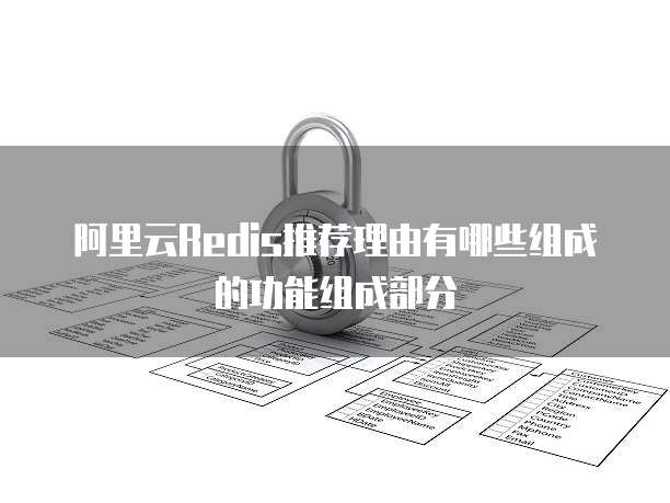 阿里云Redis推荐理由有哪些组成的功能组成部分