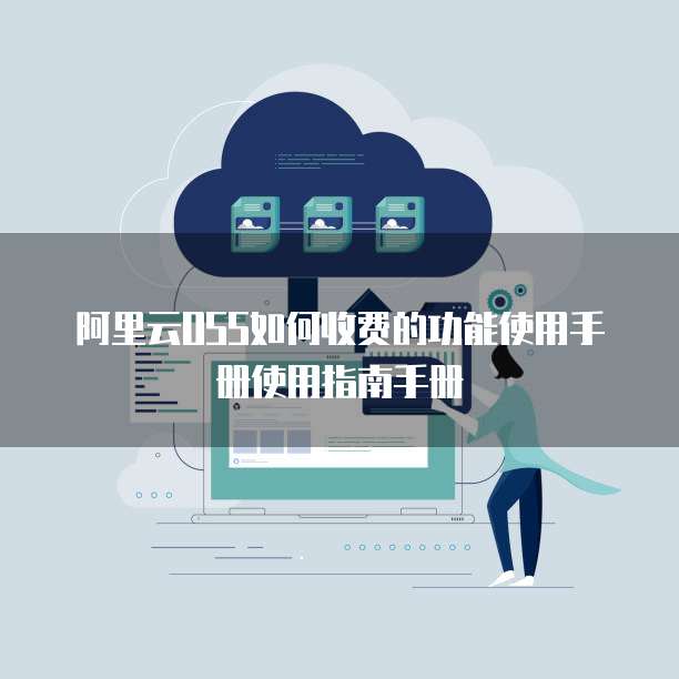 阿里云OSS如何收费的功能使用手册使用指南手册