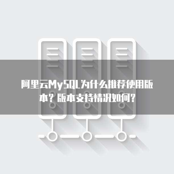 阿里云MySQL为什么推荐使用版本?版本支持情况如何?