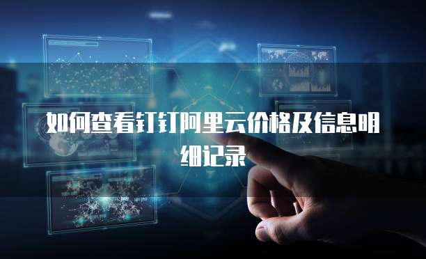 如何查看钉钉阿里云价格及信息明细记录
