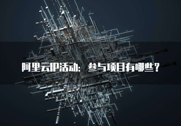 阿里云IP活动:参与项目有哪些?