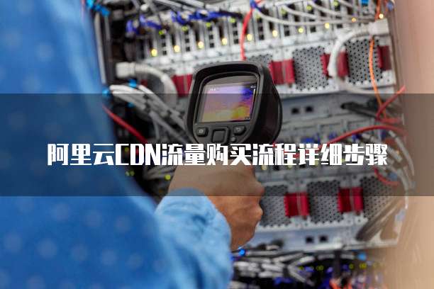 阿里云CDN流量购买流程详细步骤