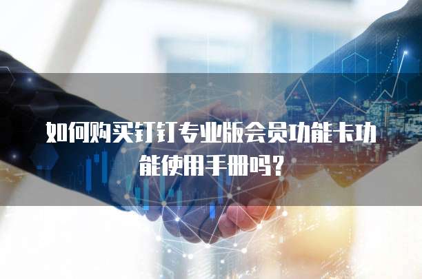如何购买钉钉专业版会员功能卡功能使用手册吗?
