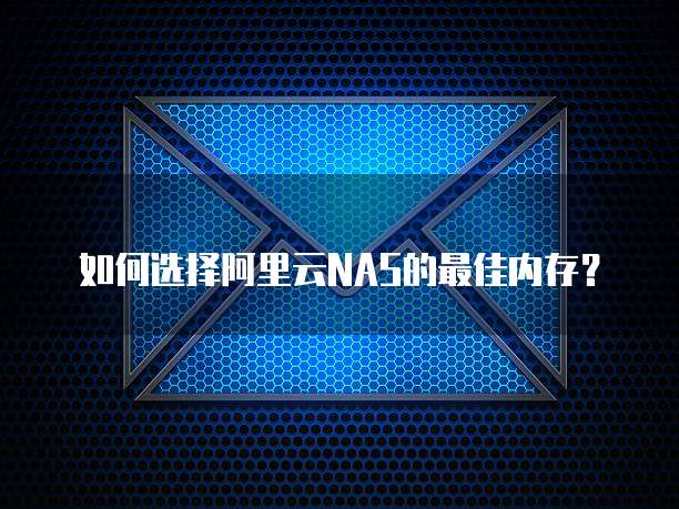 如何选择阿里云NAS的最佳内存？