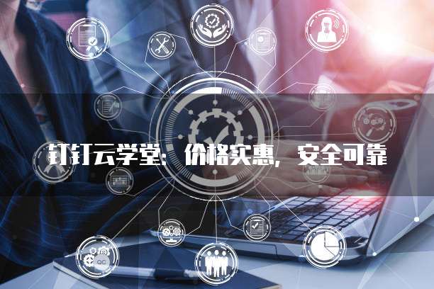 钉钉云学堂:价格实惠,安全可靠