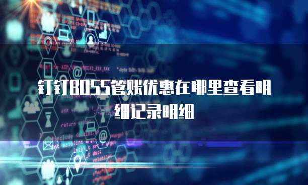 钉钉BOSS管账优惠在哪里查看明细记录明细