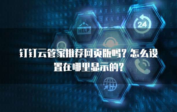 钉钉云管家推荐网页版吗?怎么设置在哪里显示的?