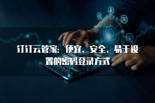 钉钉云管家:便宜、安全、易于设置的密码登录方式