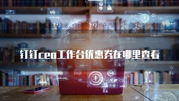 钉钉ceo工作台优惠券在哪里查看