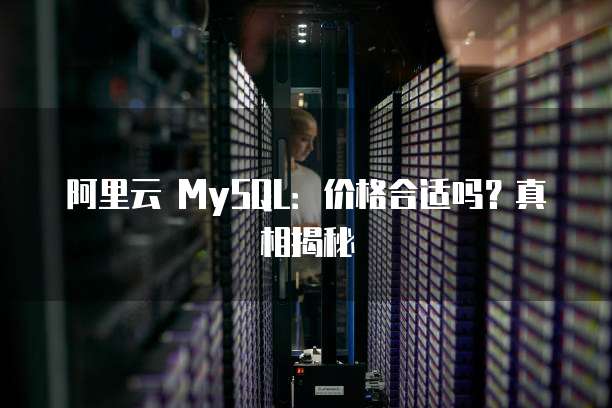 阿里云 MySQL:价格合适吗?真相揭秘