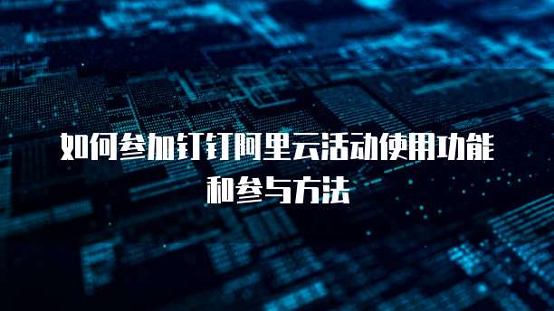 如何参加钉钉阿里云活动使用功能和参与方法