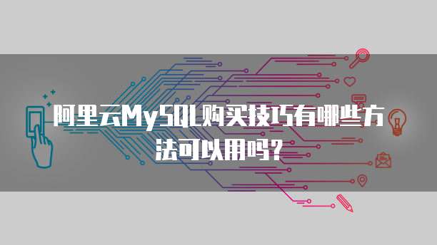 阿里云MySQL购买技巧有哪些方法可以用吗？