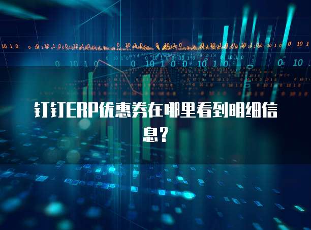 钉钉ERP优惠券在哪里看到明细信息?