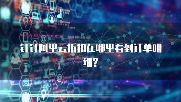 钉钉阿里云折扣在哪里看到订单明细?