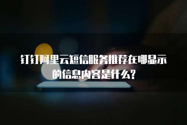 钉钉阿里云短信服务推荐在哪显示的信息内容是什么?