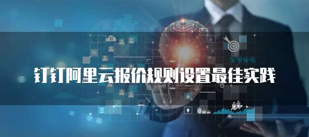 钉钉阿里云报价规则设置最佳实践