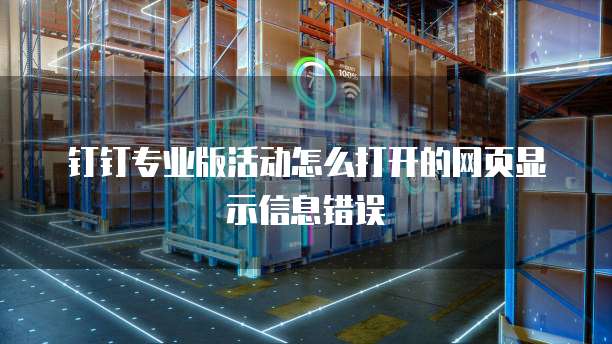 钉钉专业版活动怎么打开的网页显示信息错误