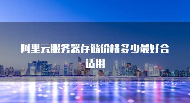 阿里云服务器存储价格多少最好合适用