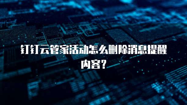 钉钉云管家活动怎么删除消息提醒内容?