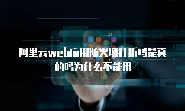 阿里云web应用防火墙打折吗是真的吗为什么不能用