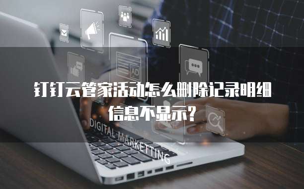 钉钉云管家活动怎么删除记录明细信息不显示?