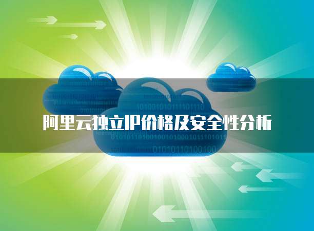 阿里云独立IP价格及安全性分析