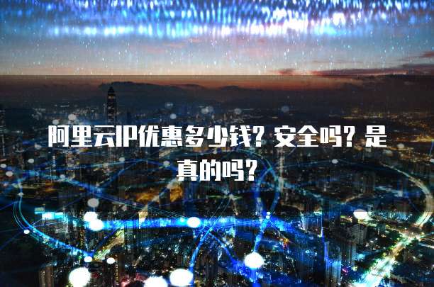 阿里云IP优惠多少钱?安全吗?是真的吗?