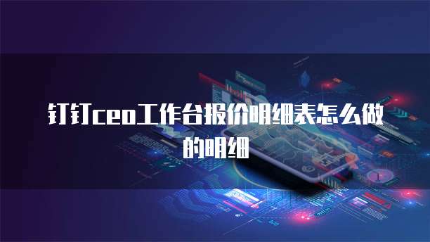 钉钉ceo工作台报价明细表怎么做的明细