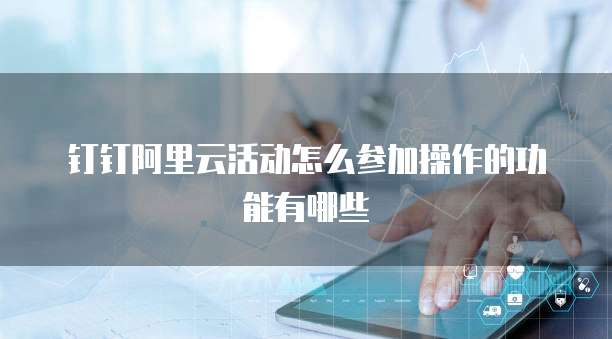 钉钉阿里云活动怎么参加操作的功能有哪些