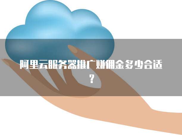 阿里云服务器推广赚佣金多少合适?