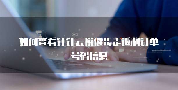 如何查看钉钉云悦健步走返利订单号码信息