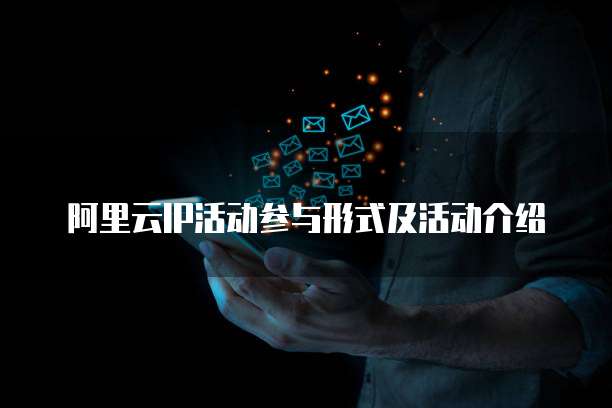 阿里云IP活动参与形式及活动介绍