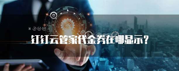 钉钉云管家代金券在哪显示?
