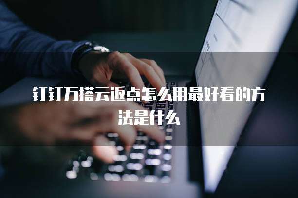 钉钉万搭云返点怎么用最好看的方法是什么