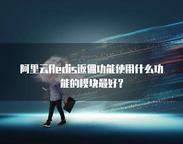 阿里云Redis返佣功能使用什么功能的模块最好?