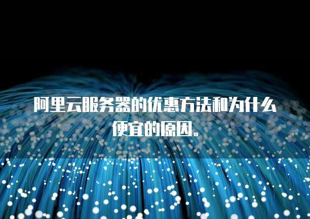 阿里云服务器的优惠方法和为什么便宜的原因。