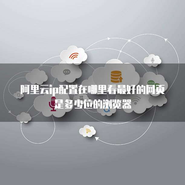 阿里云ip配置在哪里看最好的网页是多少位的浏览器