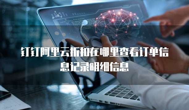 钉钉阿里云折扣在哪里查看订单信息记录明细信息