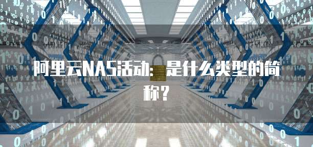 阿里云NAS活动:是什么类型的简称?