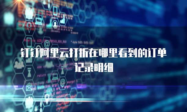 钉钉阿里云打折在哪里看到的订单记录明细