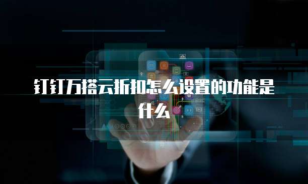 钉钉万搭云折扣怎么设置的功能是什么